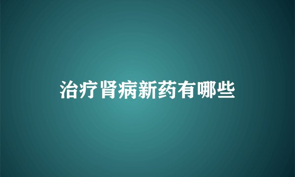 治疗肾病新药有哪些