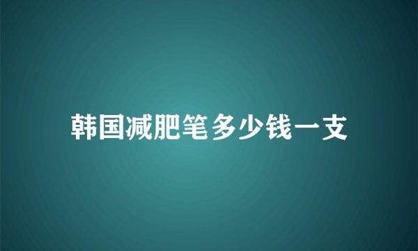 韩国减肥笔多少钱一支