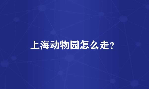 上海动物园怎么走？