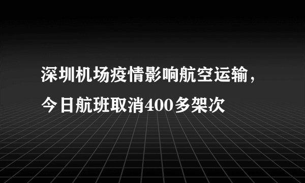 深圳机场疫情影响航空运输，今日航班取消400多架次