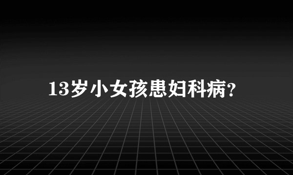 13岁小女孩患妇科病?