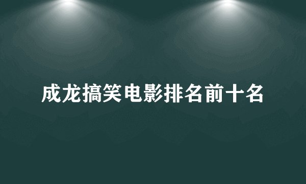 成龙搞笑电影排名前十名