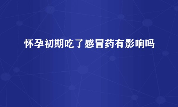 怀孕初期吃了感冒药有影响吗