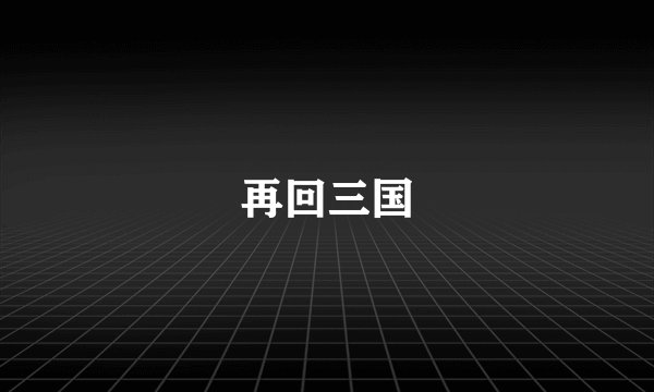 再回三国