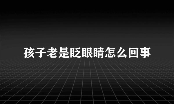 孩子老是眨眼睛怎么回事