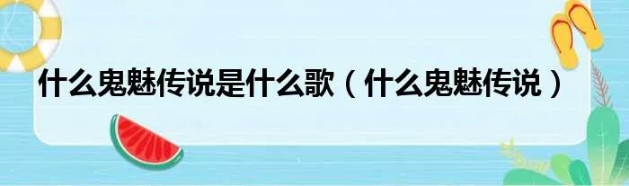 什么鬼魅传说是什么歌（什么鬼魅传说）