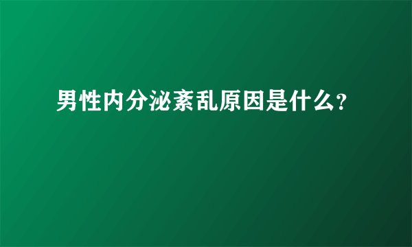男性内分泌紊乱原因是什么?