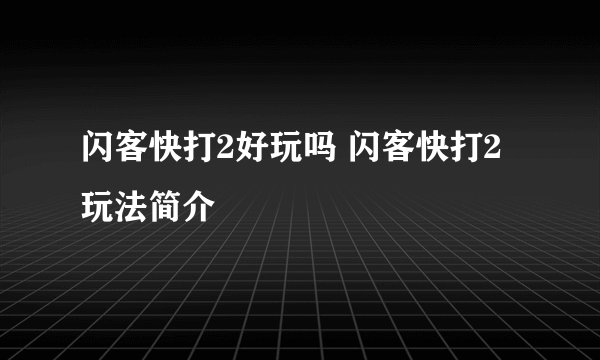 闪客快打2好玩吗 闪客快打2玩法简介