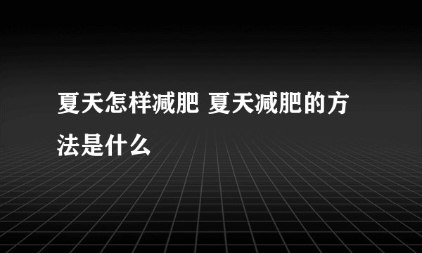 夏天怎样减肥 夏天减肥的方法是什么