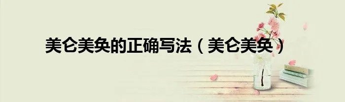 美仑美奂的正确写法（美仑美奂）
