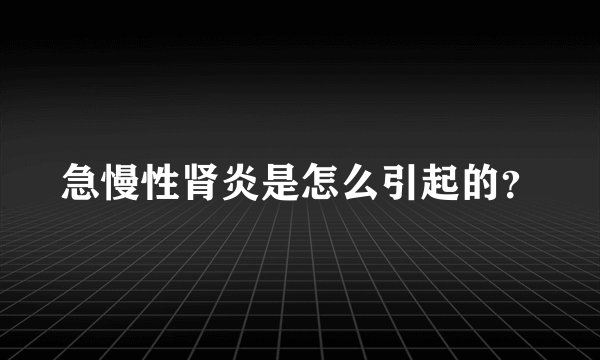 急慢性肾炎是怎么引起的？