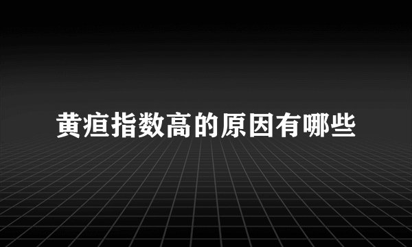 黄疸指数高的原因有哪些