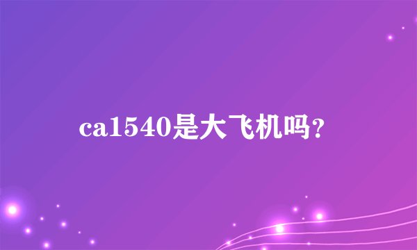 ca1540是大飞机吗？