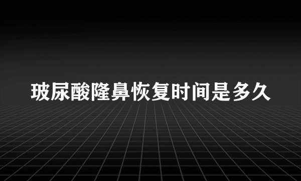 玻尿酸隆鼻恢复时间是多久