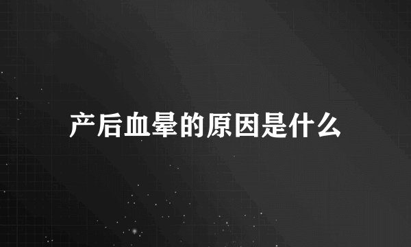产后血晕的原因是什么