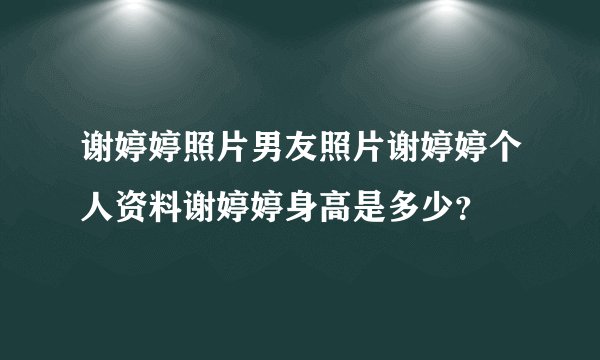 谢婷婷照片男友照片谢婷婷个人资料谢婷婷身高是多少?