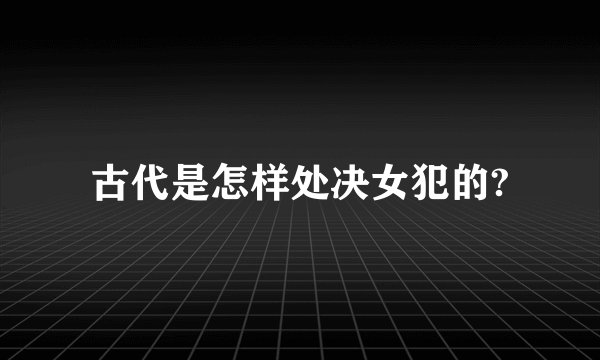 古代是怎样处决女犯的?