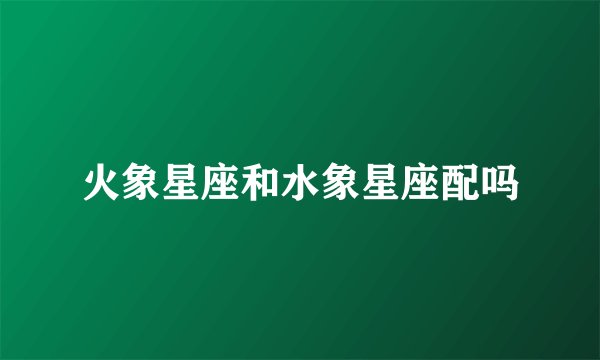 火象星座和水象星座配吗