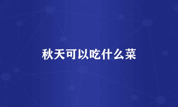 秋天可以吃什么菜