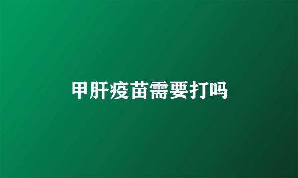 甲肝疫苗需要打吗