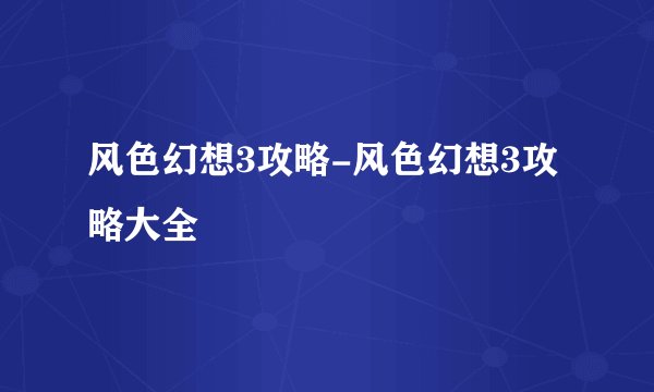 风色幻想3攻略-风色幻想3攻略大全