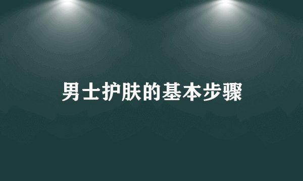 男士护肤的基本步骤