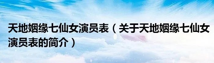 天地姻缘七仙女演员表（关于天地姻缘七仙女演员表的简介）