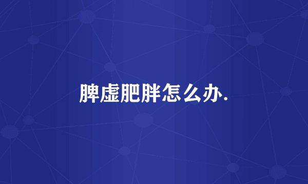 脾虚肥胖怎么办.