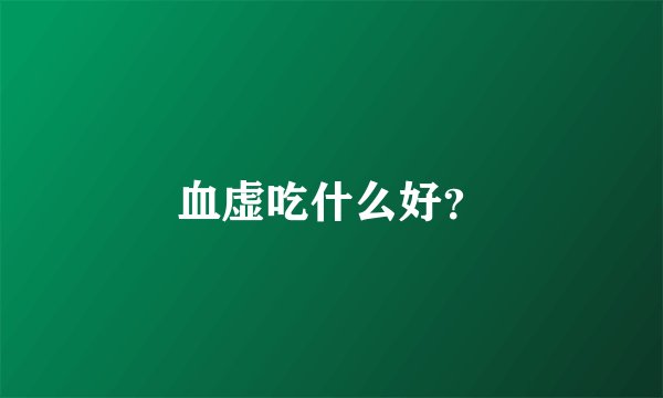 血虚吃什么好？