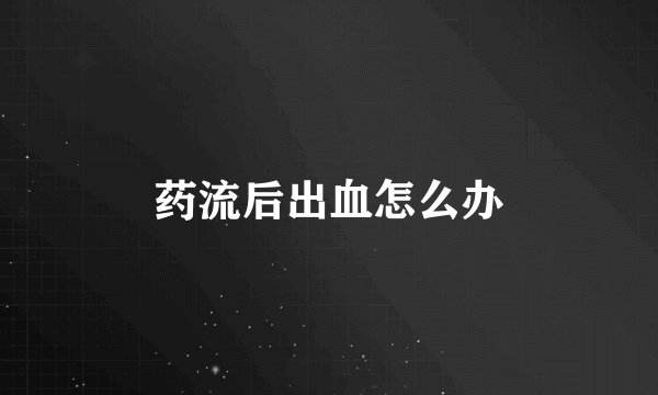 药流后出血怎么办
