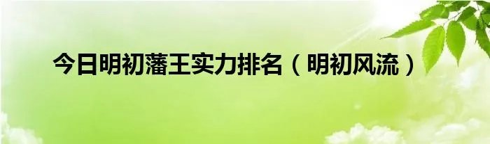 今日明初藩王实力排名（明初风流）