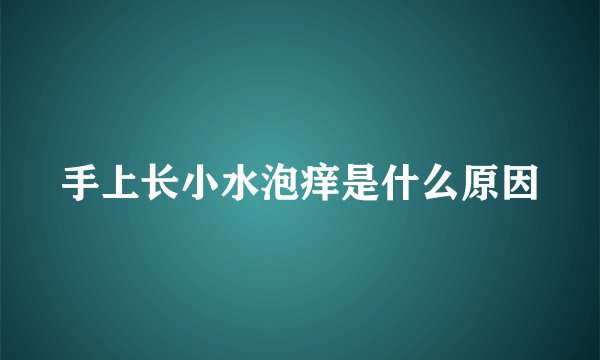 手上长小水泡痒是什么原因