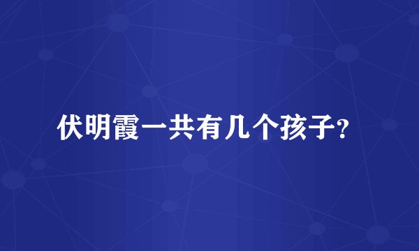 伏明霞一共有几个孩子？