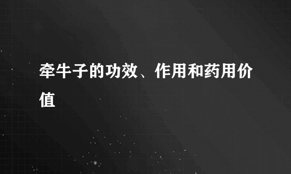 牵牛子的功效、作用和药用价值