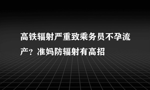 高铁辐射严重致乘务员不孕流产？准妈防辐射有高招