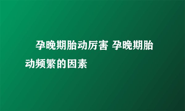 ​孕晚期胎动厉害 孕晚期胎动频繁的因素