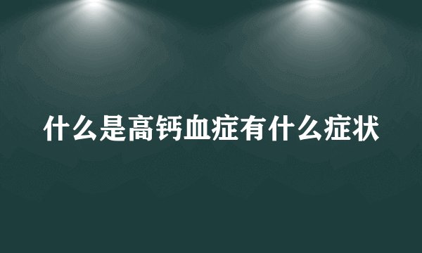 什么是高钙血症有什么症状