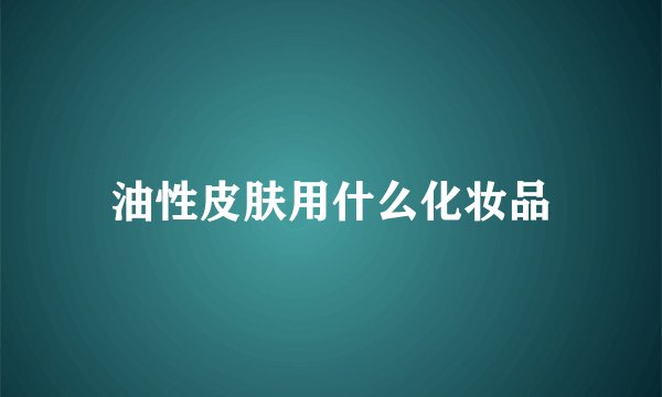 油性皮肤用什么化妆品