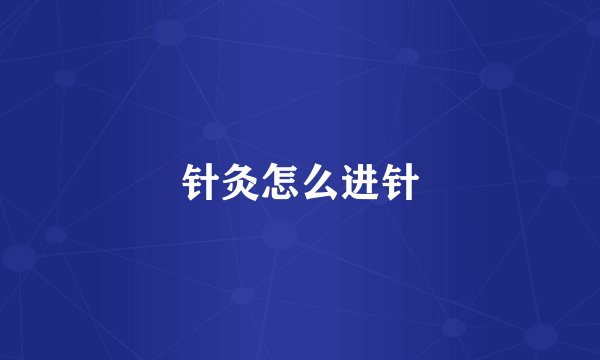 针灸怎么进针