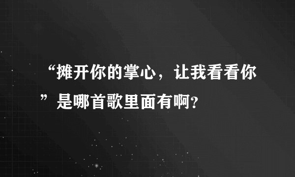 “摊开你的掌心，让我看看你”是哪首歌里面有啊？
