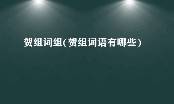 贺组词组(贺组词语有哪些)