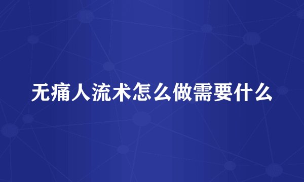 无痛人流术怎么做需要什么
