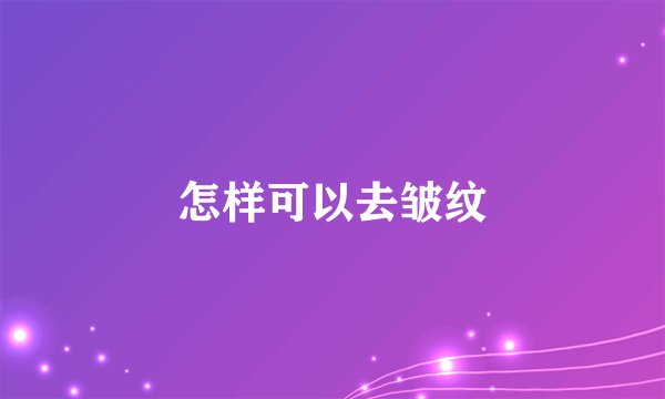 怎样可以去皱纹