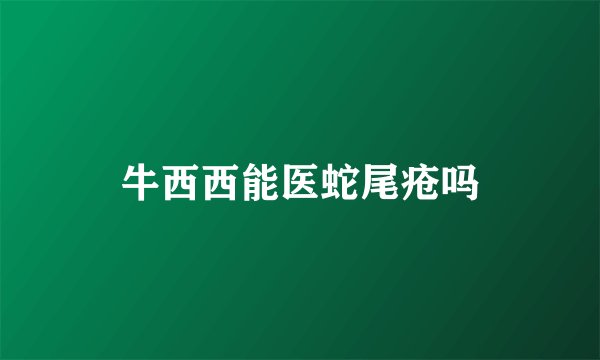 牛西西能医蛇尾疮吗