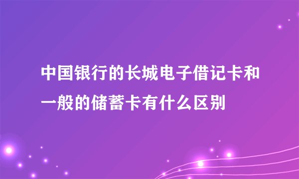 中国银行的长城电子借记卡和一般的储蓄卡有什么区别