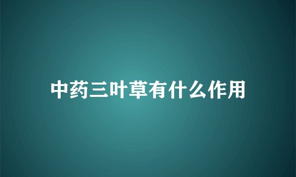中药三叶草有什么作用