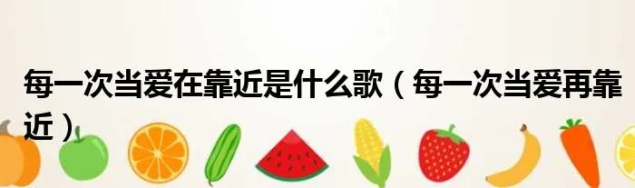 每一次当爱在靠近是什么歌(每一次当爱再靠近)