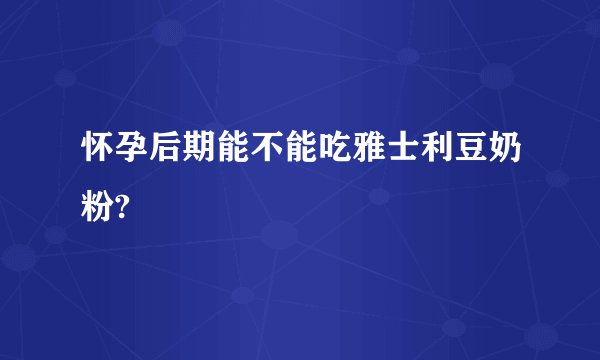 怀孕后期能不能吃雅士利豆奶粉?