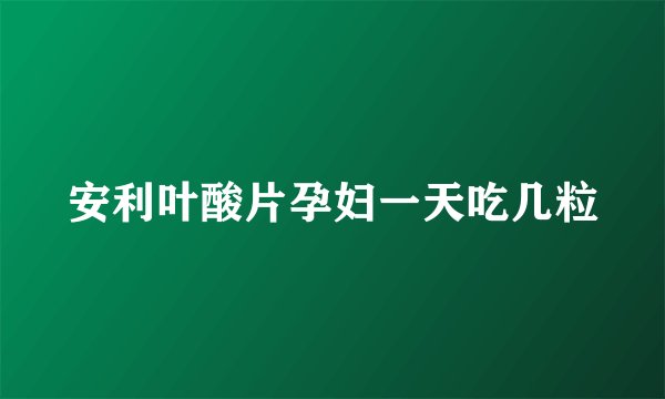 安利叶酸片孕妇一天吃几粒