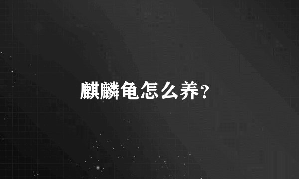 麒麟龟怎么养？